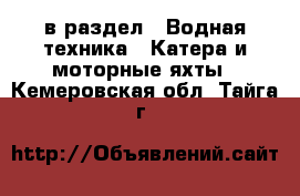  в раздел : Водная техника » Катера и моторные яхты . Кемеровская обл.,Тайга г.